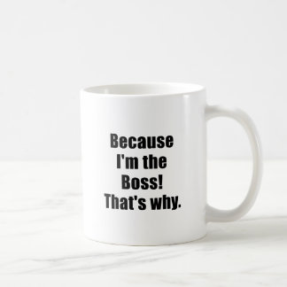 Because Im the Boss Thats Why Coffee Mug