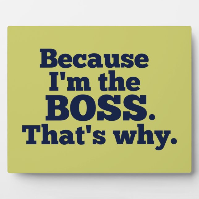 Because I'm the boss, that's why. Plaque (Front)