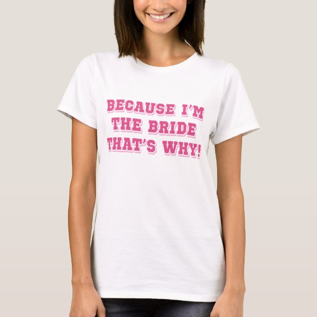 Because I'm The Bride T-Shirt (Front)