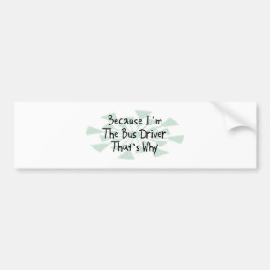 Because I'm the Bus Driver Bumper Sticker