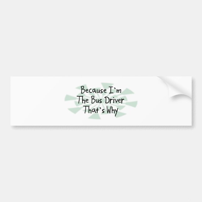 Because I'm the Bus Driver Bumper Sticker (Front)