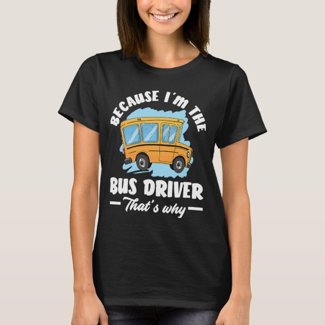 Because I'm The Bus Driver That'S Why T-Shirt (Front)