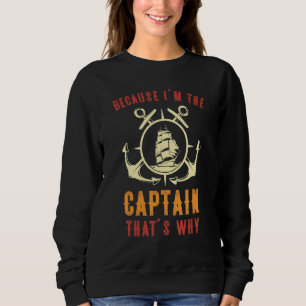Because I'm The Captain That's Why Funny Sailing B Sweatshirt