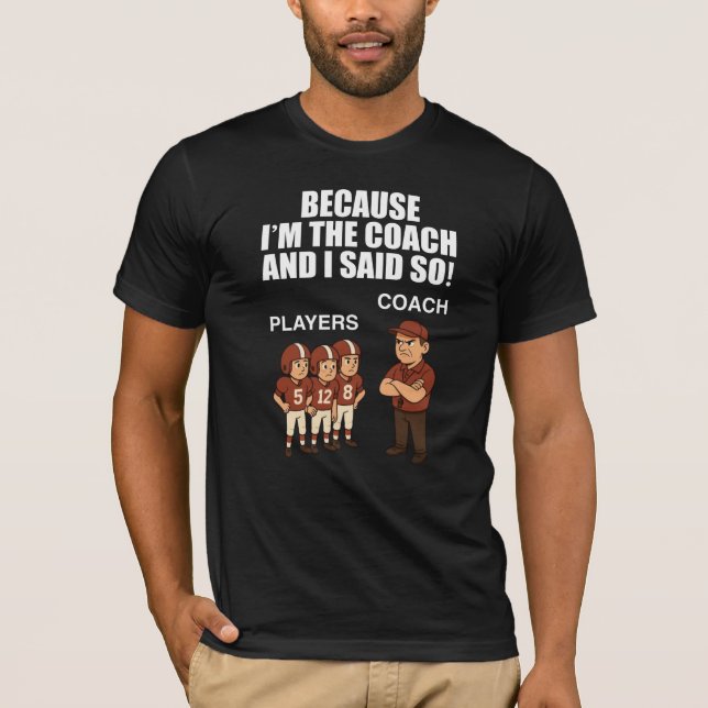 Because I'm The Coach And I Said So! T-Shirt (Front)