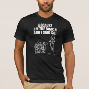 Because I'm The Coach And I Said So! T-Shirt