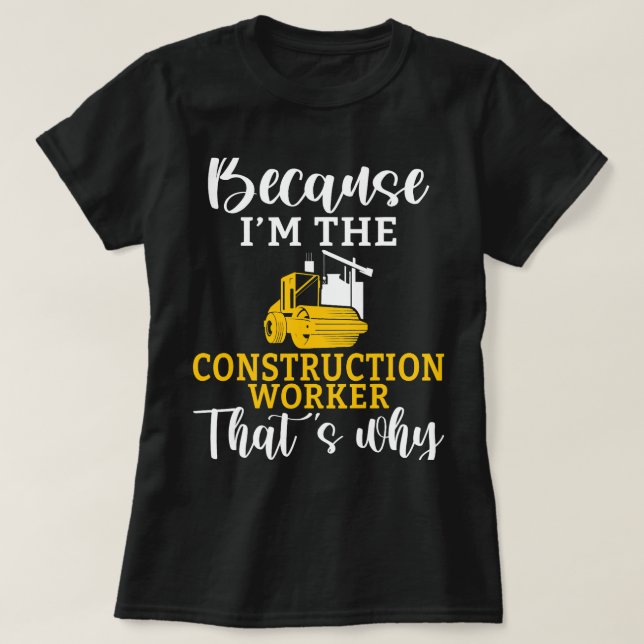 Because im the Construction Worker thats why T-Shirt (Design Front)