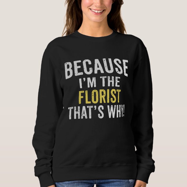 Because I'm The FLORIST That's Why FLORIST Birthda Sweatshirt (Front)