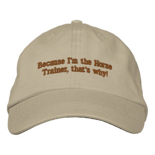 Because I'm the Horse Trainer, that's why! Embroidered Hat