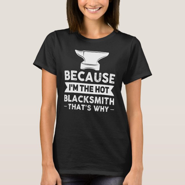 Because I'm The Hot Blacksmith That's Why Smithy T-Shirt (Front)