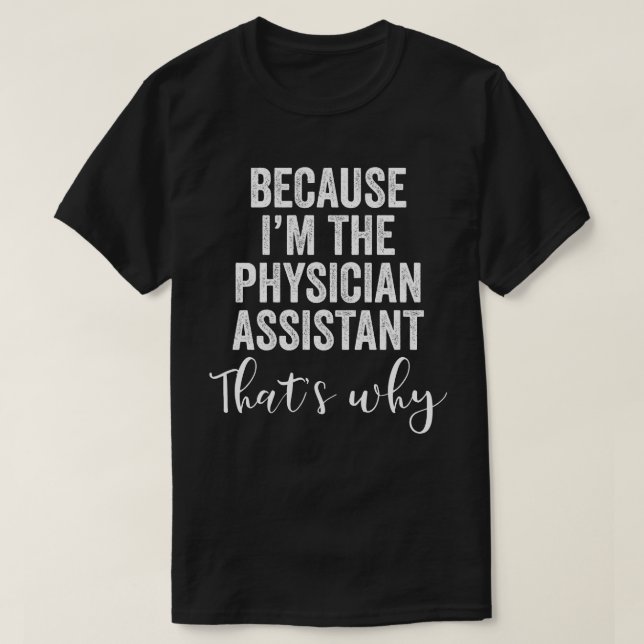 Because I'M The Physician Assistant That's Why T-Shirt (Design Front)