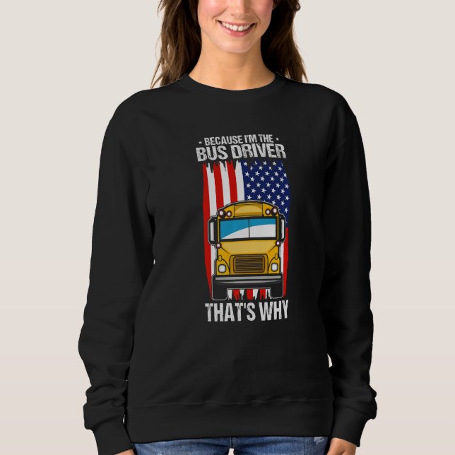 Because I'm The School Bus Driver That's Why Sweatshirt (Front)