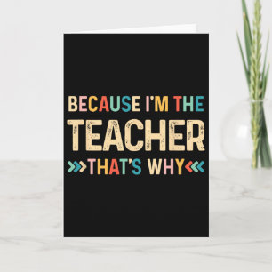 Because I'm The Teacher That's Why Funny Byck To S Card