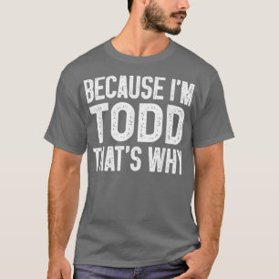 Because I'm Todd That's Why Funny Todd T-Shirt