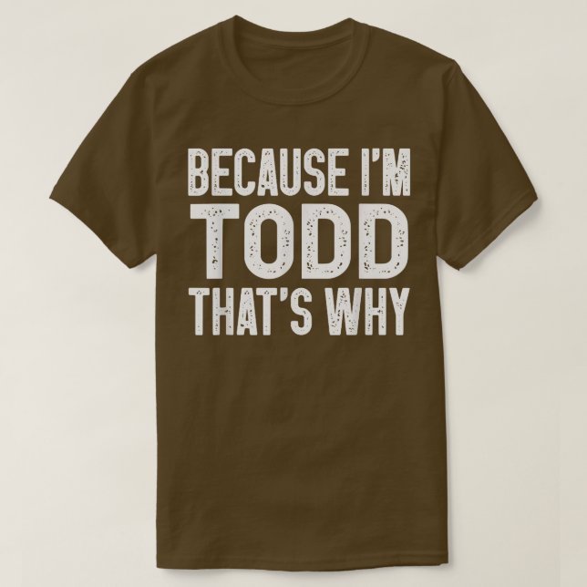 Because I'm Todd That's Why  Funny Todd  T-Shirt (Design Front)