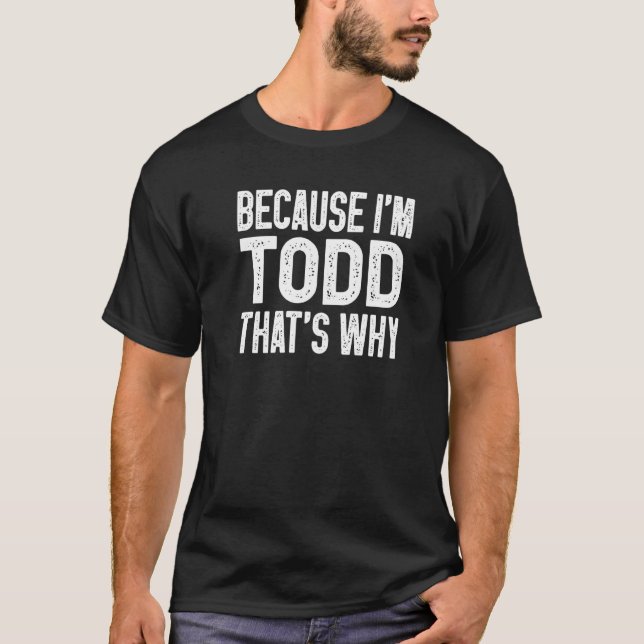Because I'm Todd That's Why  Todd T-Shirt (Front)