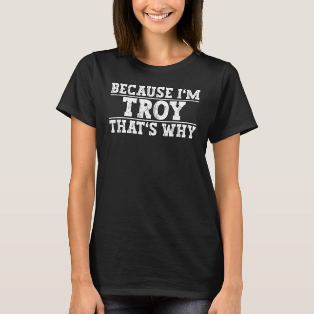 Because I'm Troy That's Why Troy Name T-Shirt (Front)