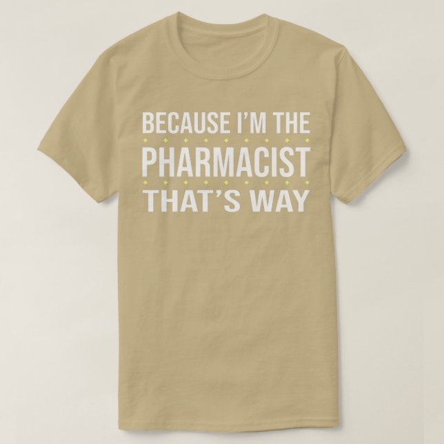 BECAUSE Ix27M THE PHARMACIST THATx27S WAY T-Shirt (Design Front)