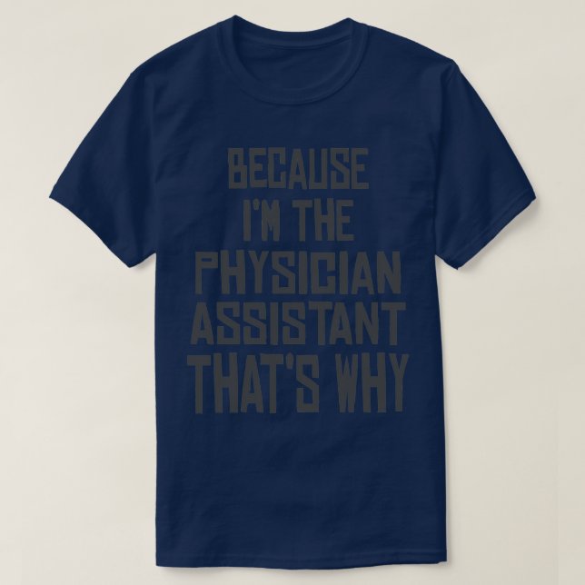 because ix27m the Physician Assistant thatx27s why T-Shirt (Design Front)