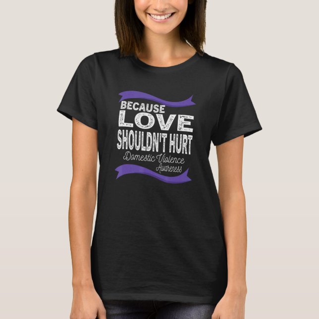 Because Love Shouldn't Hurt Domestic Violence Awar T-Shirt (Front)