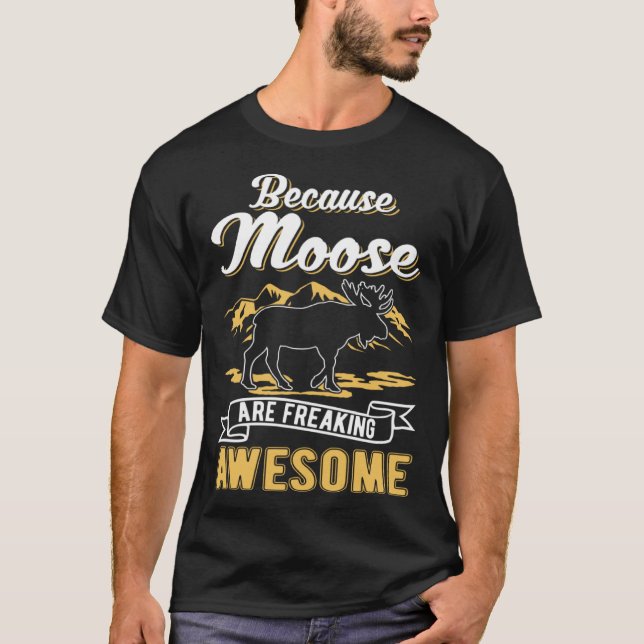 Because Moose are freaking awesome Moose T-Shirt (Front)