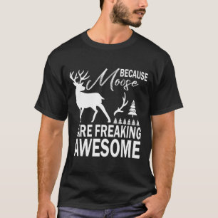 Because Moose Are Freaking Awesome T-Shirt 