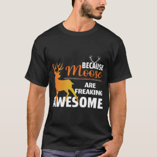 Because Moose Are Freaking Awesome T-Shirt
