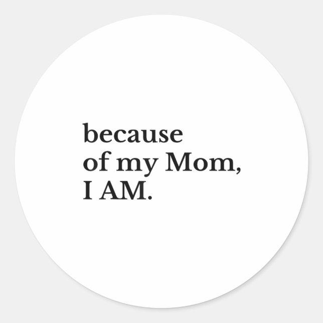 Because Of My Mom I Am  Classic Round Sticker (Front)