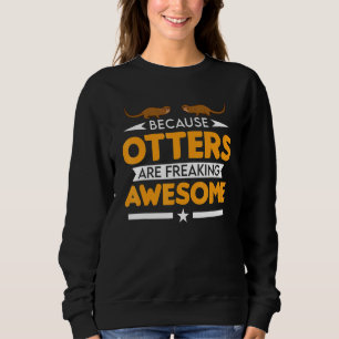 Because Otters Are Freaking Awesome Otter Sweatshirt