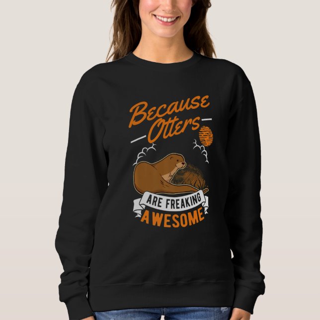 Because Otters Are Freaking Awesome Otter Sweatshirt (Front)