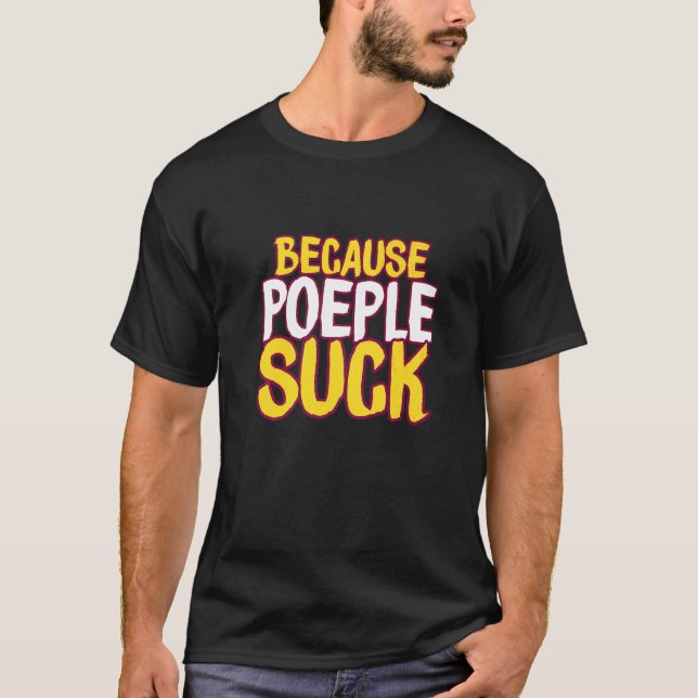 Because People Suck T-Shirt (Front)
