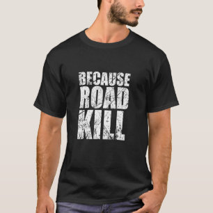 Because Roadkill T-shirt