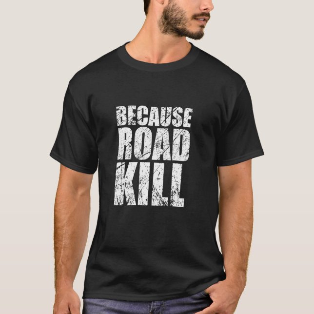 Because Roadkill T-shirt (Front)