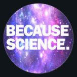 Because Science Classic Round Sticker<br><div class="desc">Funny products with high-quality print Because Science. Funny birthday or christmas gift idea for your scientific minded friends or yourself!</div>