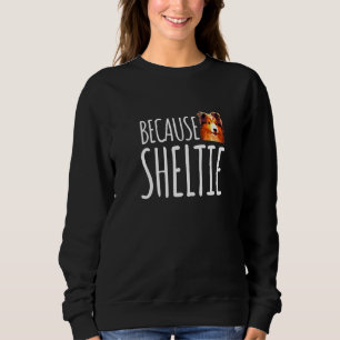 Because Sheltie Cute Shetland Sheepdog Sweatshirt