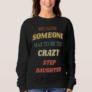 Because someone has to be the crazy step daughter sweatshirt