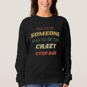 Because someone has to be the crazy stepdad sweatshirt
