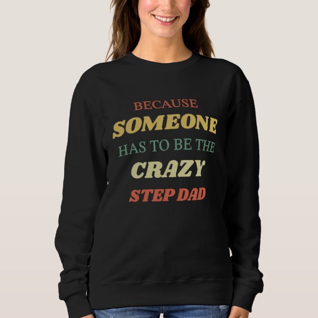Because someone has to be the crazy stepdad sweatshirt (Front)
