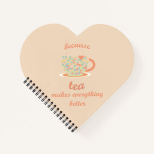 Because Tea Makes Everything Better Notebook