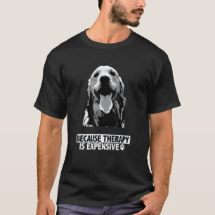 Because Therapy Is Expensive Golden Retrievers Dog T-Shirt