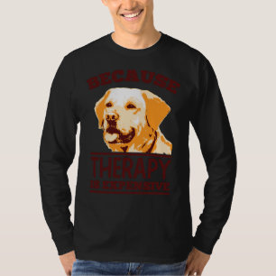 Because Therapy Is Expensive Labrador Retriever T-Shirt