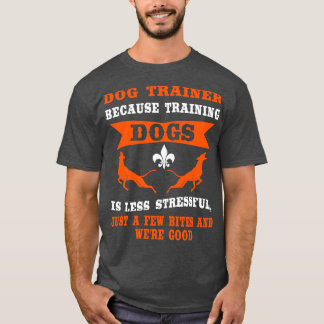 Because Training Dog Is Less Stressful T-Shirt