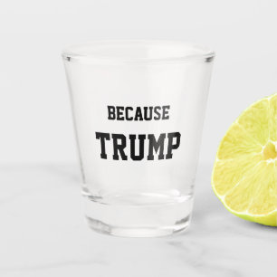 Because Trump Shot Glass