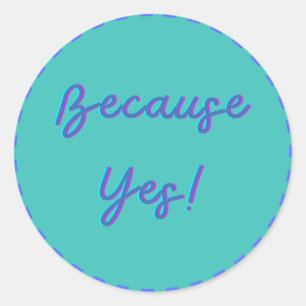 Because Yes! Classic Round Sticker