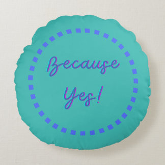Because Yes! Round Cushion