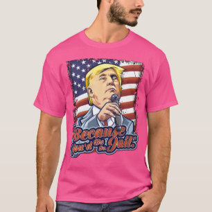 Because You'D Be In Jail Donald Trump Presidential T-Shirt