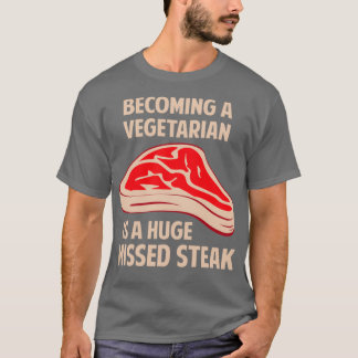 Becoming A Vegetarian Is A Huge Missed Steak  T-Shirt