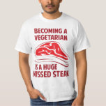 Becoming A Vegetarian Is A Huge Missed Steak T-Shirt<br><div class="desc">It's a HUGE missed steak! Also a misbacon,  mishamburger,  and a mischicken.</div>