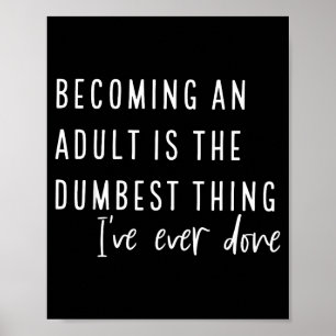 Becoming An Adult Is The Dum Thing I've Ever Done Poster