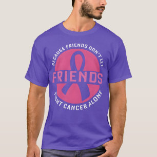 Becuse Friend Dont Let Friends Fight Cancer Alone  T-Shirt