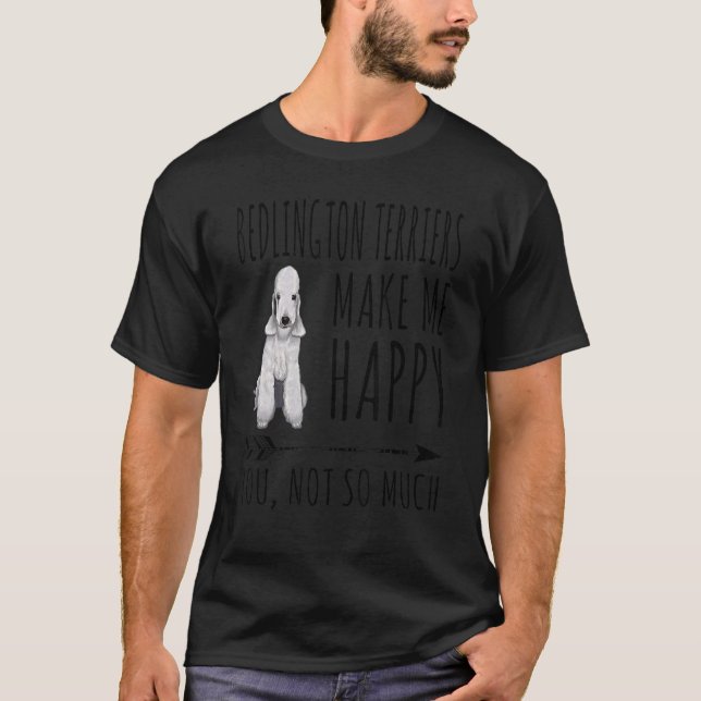 Bedlington Terriers Make Me Happy You Not So Much  T-Shirt (Front)
